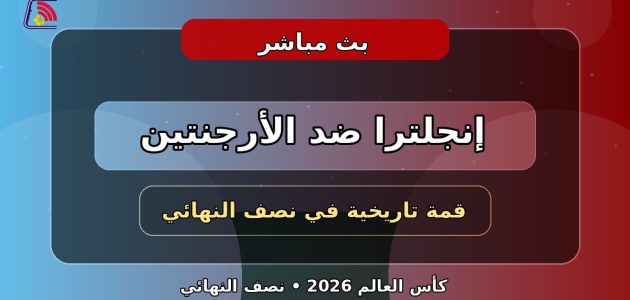 يلا لايف بث مباشر مباراة إنجلترا والأرجنتين اليوم في نصف نهائي كأس العالم 2026