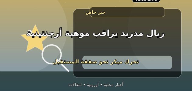 ريال مدريد يراقب موهبة أرجنتينية بعد المونديال.. صفقة للمستقبل
