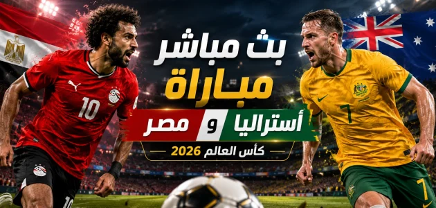 بث مباشر مباراة مصر وأستراليا اليوم في كأس العالم 2026 والقنوات الناقلة